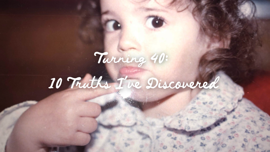 Turning 40: 10 Truths I’ve Discovered